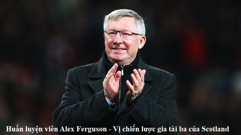 Huấn luyện viên Alex Ferguson – Vị chiến lược gia tài ba của Scotland